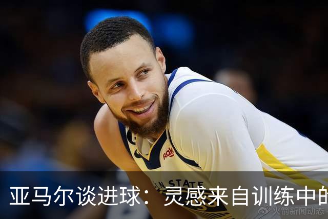 亚马尔谈进球：灵感来自训练中的观察