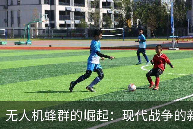 无人机蜂群的崛起：现代战争的新挑战